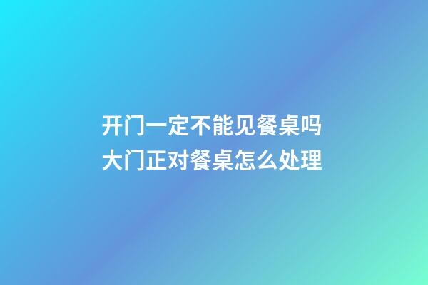 开门一定不能见餐桌吗 大门正对餐桌怎么处理